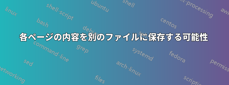 各ページの内容を別のファイルに保存する可能性