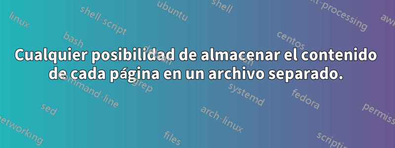 Cualquier posibilidad de almacenar el contenido de cada página en un archivo separado.