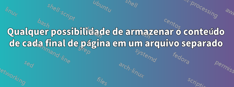 Qualquer possibilidade de armazenar o conteúdo de cada final de página em um arquivo separado