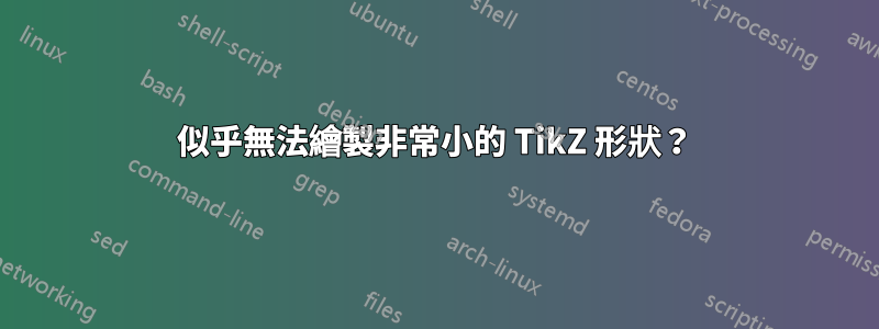 似乎無法繪製非常小的 TikZ 形狀？