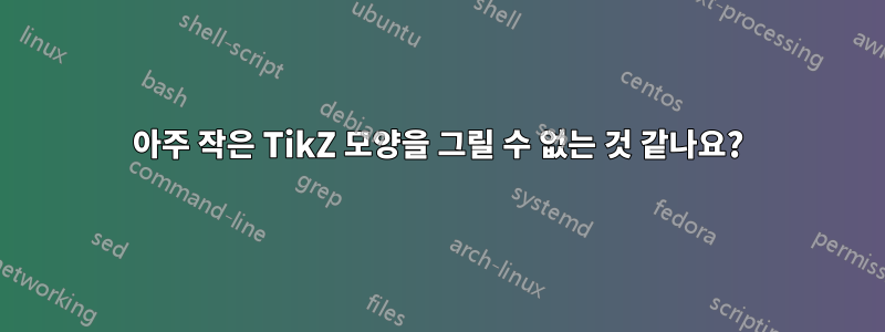 아주 작은 TikZ 모양을 그릴 수 없는 것 같나요?