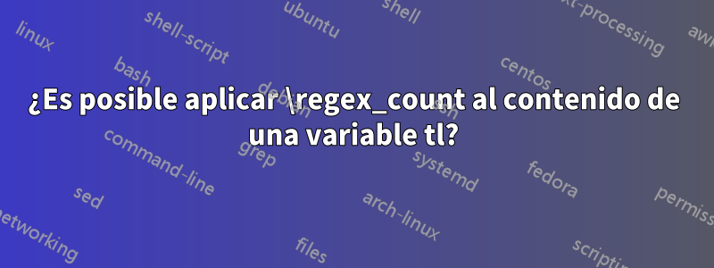 ¿Es posible aplicar \regex_count al contenido de una variable tl?