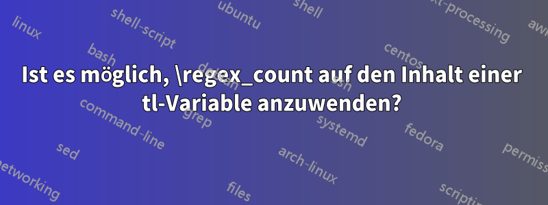 Ist es möglich, \regex_count auf den Inhalt einer tl-Variable anzuwenden?