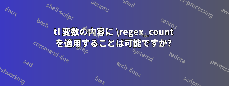 tl 変数の内容に \regex_count を適用することは可能ですか?