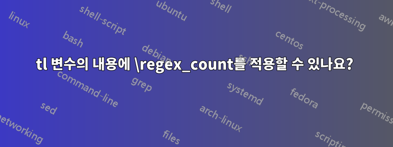 tl 변수의 내용에 \regex_count를 적용할 수 있나요?