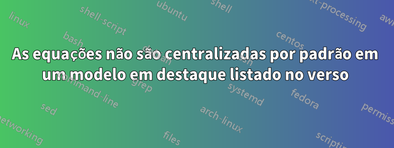 As equações não são centralizadas por padrão em um modelo em destaque listado no verso