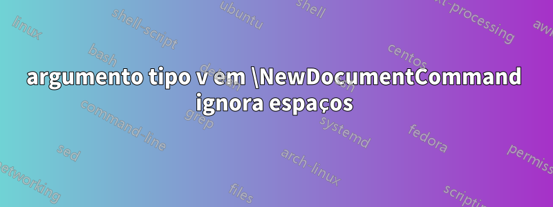 argumento tipo v em \NewDocumentCommand ignora espaços