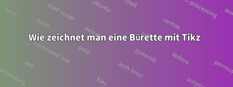 Wie zeichnet man eine Bürette mit Tikz 