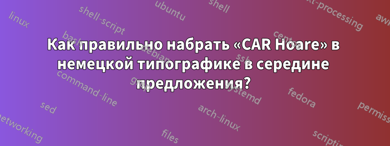 Как правильно набрать «CAR Hoare» в немецкой типографике в середине предложения?