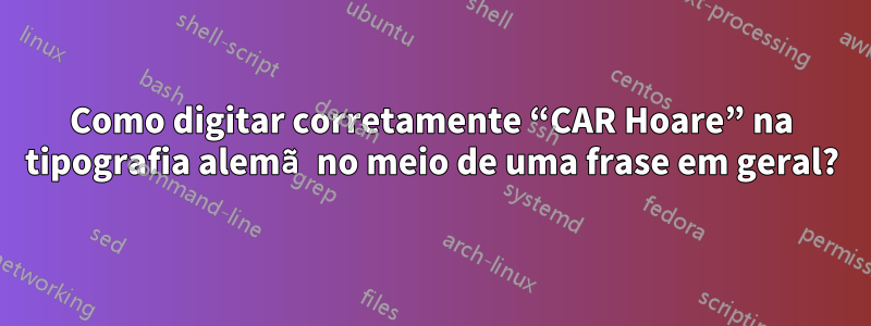 Como digitar corretamente “CAR Hoare” na tipografia alemã no meio de uma frase em geral?