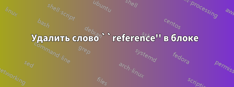 Удалить слово ``reference'' в блоке 