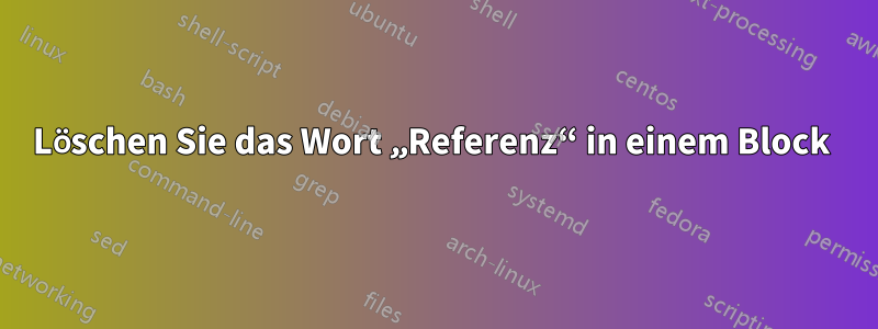 Löschen Sie das Wort „Referenz“ in einem Block 