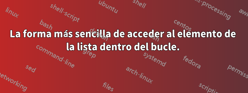 La forma más sencilla de acceder al elemento de la lista dentro del bucle.