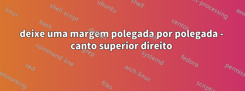 deixe uma margem polegada por polegada - canto superior direito