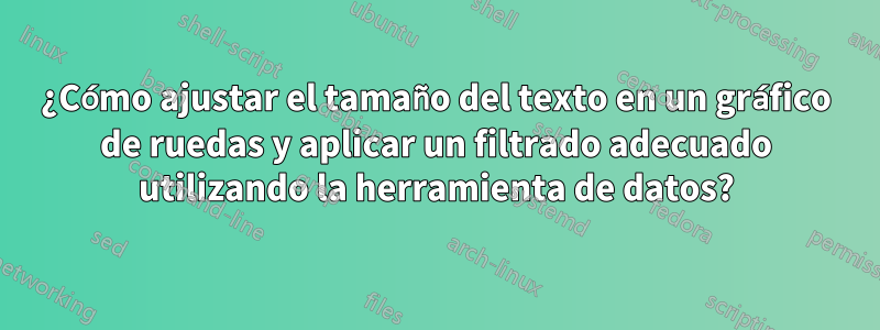 ¿Cómo ajustar el tamaño del texto en un gráfico de ruedas y aplicar un filtrado adecuado utilizando la herramienta de datos?