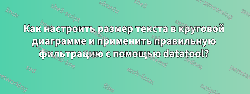 Как настроить размер текста в круговой диаграмме и применить правильную фильтрацию с помощью datatool?