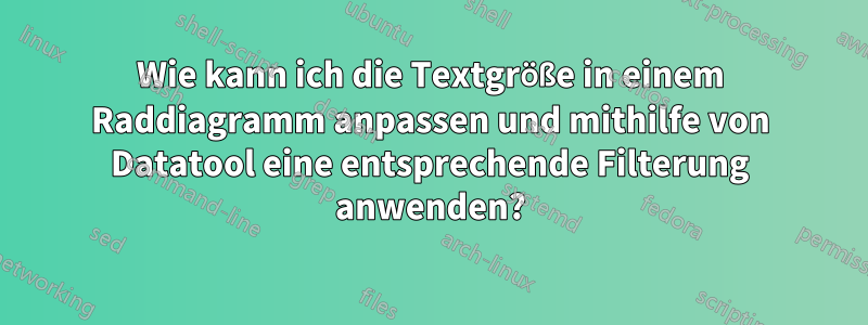 Wie kann ich die Textgröße in einem Raddiagramm anpassen und mithilfe von Datatool eine entsprechende Filterung anwenden?