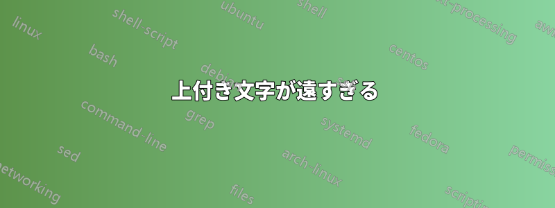 上付き文字が遠すぎる