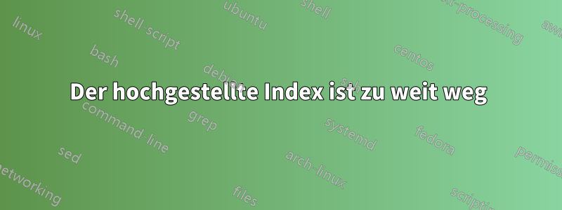 Der hochgestellte Index ist zu weit weg