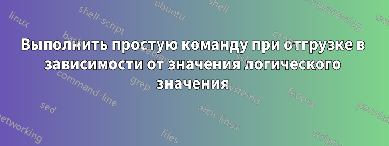 Выполнить простую команду при отгрузке в зависимости от значения логического значения