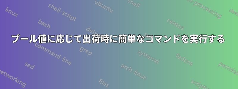 ブール値に応じて出荷時に簡単なコマンドを実行する