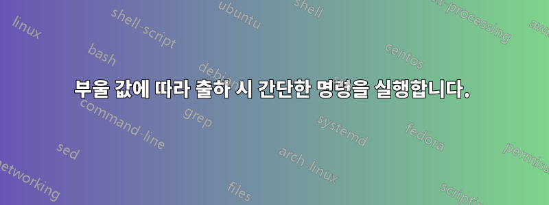 부울 값에 따라 출하 시 간단한 명령을 실행합니다.