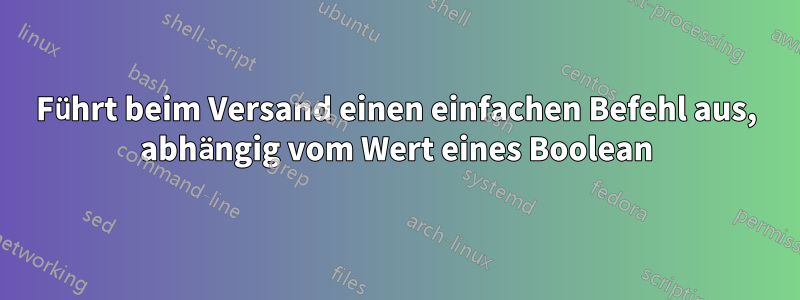 Führt beim Versand einen einfachen Befehl aus, abhängig vom Wert eines Boolean