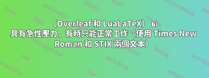 （Overleaf 和 LuaLaTeX） ы 具有急性壓力，有時只能正常工作（使用 Times New Roman 和 STIX 兩個文本）