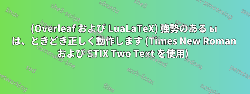 (Overleaf および LuaLaTeX) 強勢のある ы は、ときどき正しく動作します (Times New Roman および STIX Two Text を使用) 