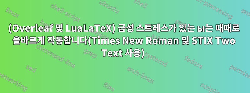 (Overleaf 및 LuaLaTeX) 급성 스트레스가 있는 ы는 때때로 올바르게 작동합니다(Times New Roman 및 STIX Two Text 사용) 