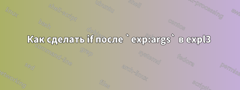 Как сделать if после `exp:args` в expl3