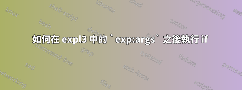 如何在 expl3 中的 `exp:args` 之後執行 if