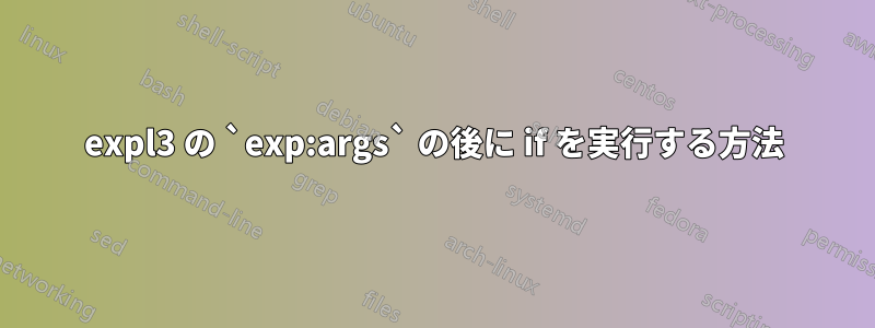 expl3 の `exp:args` の後に if を実行する方法