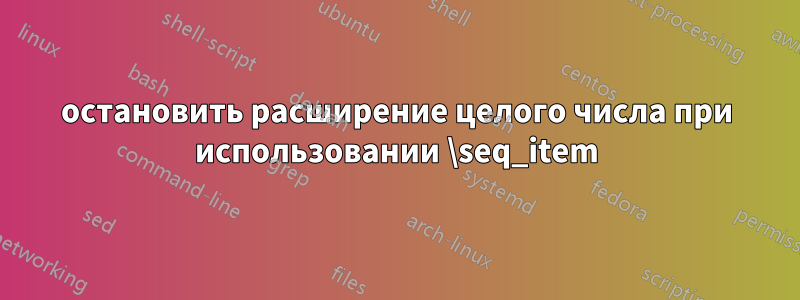 остановить расширение целого числа при использовании \seq_item