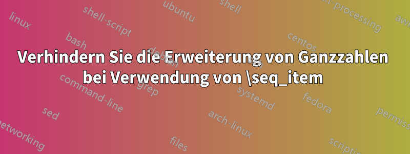 Verhindern Sie die Erweiterung von Ganzzahlen bei Verwendung von \seq_item