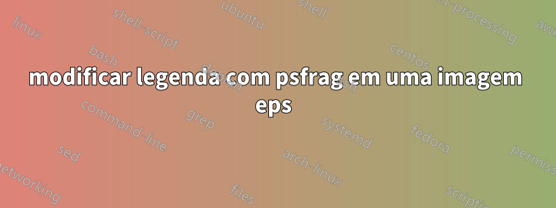 modificar legenda com psfrag em uma imagem eps 