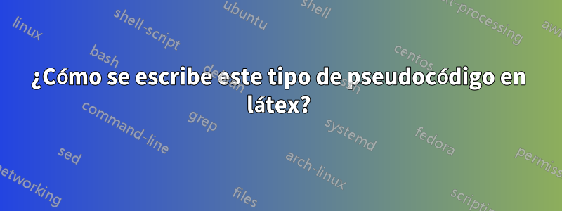 ¿Cómo se escribe este tipo de pseudocódigo en látex?