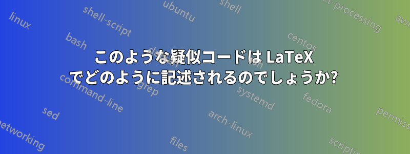 このような疑似コードは LaTeX でどのように記述されるのでしょうか?