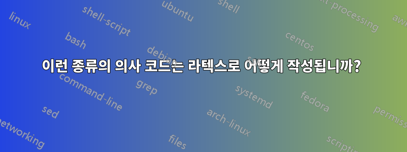 이런 종류의 의사 코드는 라텍스로 어떻게 작성됩니까?