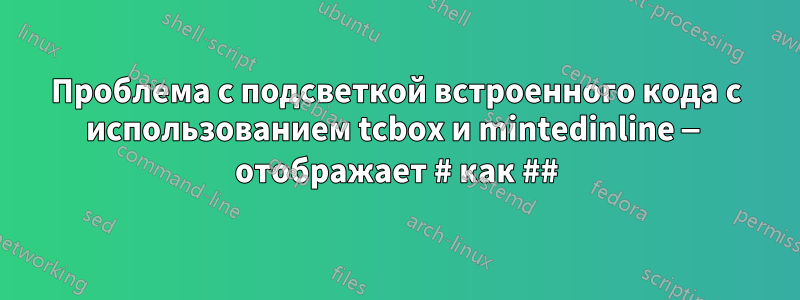 Проблема с подсветкой встроенного кода с использованием tcbox и mintedinline — отображает # как ##