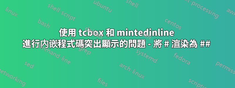 使用 tcbox 和 mintedinline 進行內嵌程式碼突出顯示的問題 - 將 # 渲染為 ##