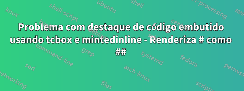 Problema com destaque de código embutido usando tcbox e mintedinline - Renderiza # como ##