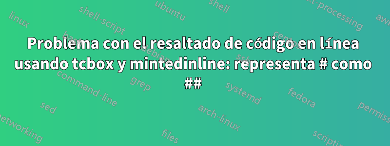 Problema con el resaltado de código en línea usando tcbox y mintedinline: representa # como ##