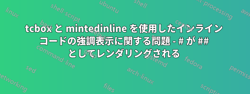 tcbox と mintedinline を使用したインライン コードの強調表示に関する問題 - # が ## としてレンダリングされる