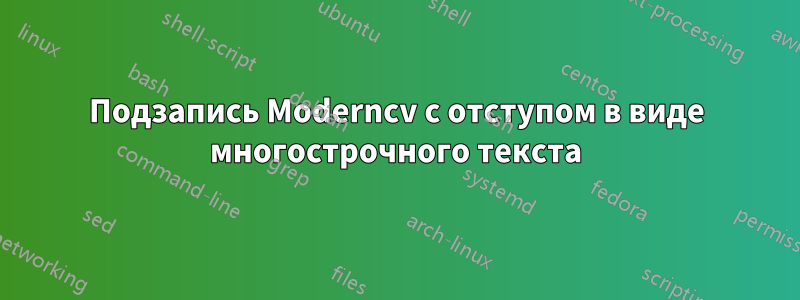 Подзапись Moderncv с отступом в виде многострочного текста