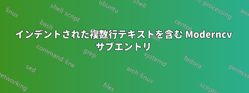 インデントされた複数行テキストを含む Moderncv サブエントリ