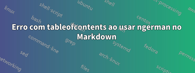 Erro com tableofcontents ao usar ngerman no Markdown