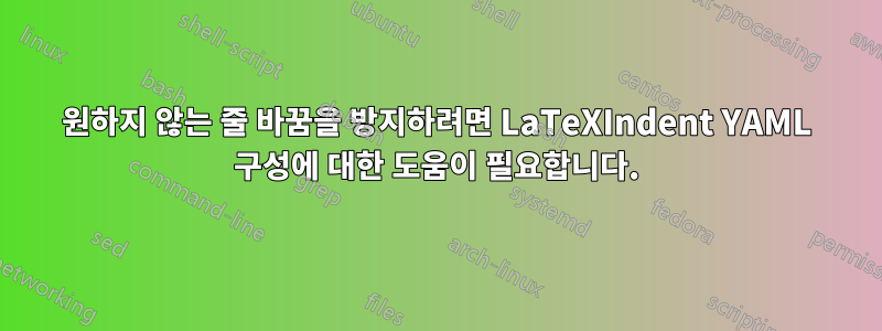 원하지 않는 줄 바꿈을 방지하려면 LaTeXIndent YAML 구성에 대한 도움이 필요합니다.