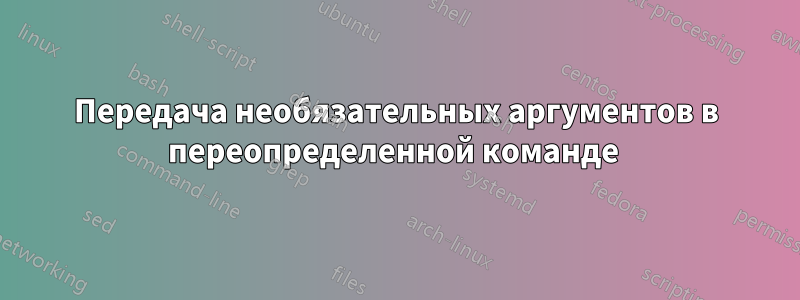 Передача необязательных аргументов в переопределенной команде 