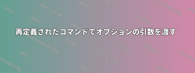 再定義されたコマンドでオプションの引数を渡す 